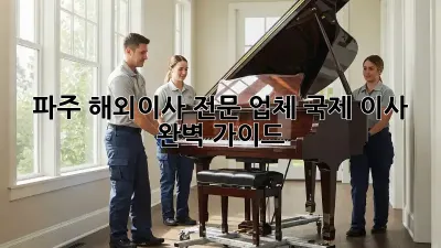 파주 해외이사 전문 업체: 국제 이사 완벽 가이드