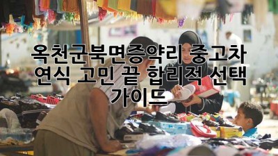 옥천군북면증약리 중고차, 🚗💨 연식 고민 끝! 합리적 선택 가이드